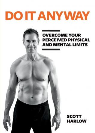 Do It Anyway: Overcome Your Perceived Physical and Mental Limits