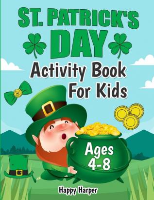 St. Patrick's Day Activity Workbook: The Fun and Lucky St. Patrick's Day Coloring and Activity Gift Book For Kids Ages 4-8