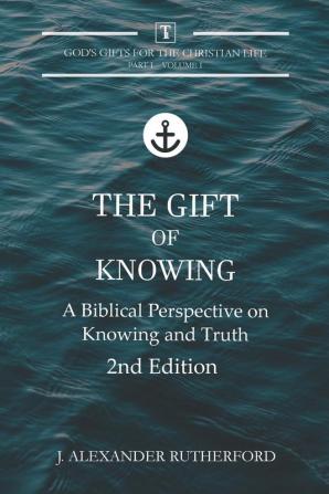 The Gift of Knowing: A Biblical Perspective on Knowing and Truth: 1.1 (God's Gifts for the Christian Life)