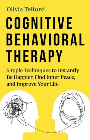 Cognitive Behavioral Therapy: Simple Techniques to Instantly Overcome Depression Relieve Anxiety and Rewire Your Brain