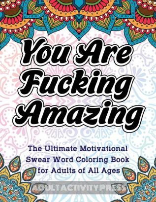 You Are Fucking Amazing: The Ultimate Motivational Swear Word Coloring Book for Adults of All Ages