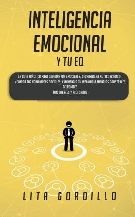 Inteligencia Emocional y tu EQ: La Guía Práctica para Dominar Tus Emociones Desarrollar Autoconciencia Mejorar tus Habilidades Sociales y Aumentar ... Construyes Relaciones Más Fuertes y Profundas