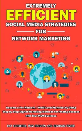 Extremely Efficient Social Media Strategies for Network Marketing: Become a Pro Network / Multi-Level Marketer by Using Step by Step Digital Marketing ... for Finding Success with Your MLM Business