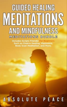 Guided Healing Meditations And Mindfulness Meditations Bundle: Includes Scripts Friendly For Beginners Such as Chakra Healing Vipassana Body Scan Meditation and More.