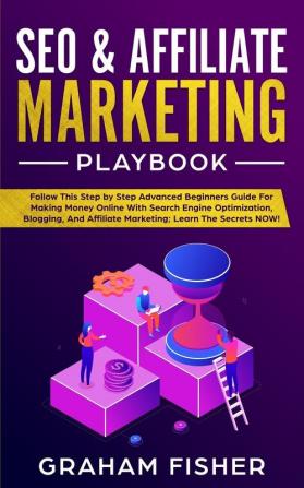 SEO & Affiliate Marketing Playbook: Follow This Step by Step Advanced Beginners Guide For Making Money Online With Search Engine Optimization Blogging And Affiliate Marketing; Learn The Secrets NOW!