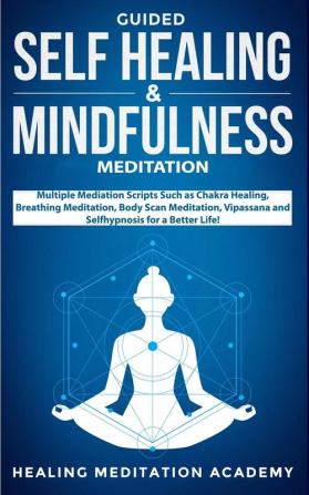 Guided Self Healing & Mindfulness Meditation: Multiple Mediation Scripts Such as Chakra Healing Breathing Meditation Body Scan Meditation Vipassana and Selfhypnosis for a Better Life!