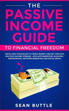 The Passive Income Guide to Financial Freedom: Ideas and Strategies to Make Money Online Through Multiple Income Streams - Affiliate Marketing ... Network Marketing and Social Media.