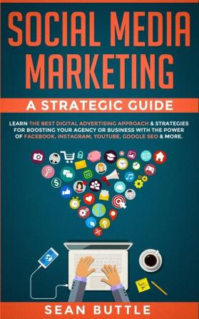 Social Media Marketing a Strategic Guide: Learn the Best Digital Advertising Approach &; Strategies for Boosting Your Agency or Business with the ... Instagram Youtube Google SEO & More.