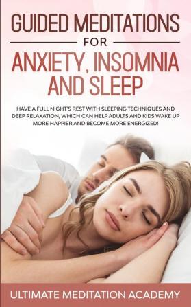 Guided Meditations for Anxiety Insomnia and Sleep: Have a Full Night's Rest with Sleeping Techniques and Deep Relaxation Which Can Help Adults and ... up More Happier and Become More Energized!