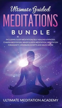 Ultimate Guided Meditations Bundle: Including Sleep Meditation Self Healing Hypnosis Chakra Meditation Mindfulness Meditation Meditation for Anxiety Vipassana Scripts and Much More