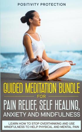 Guided Meditation Bundle for Pain Relief Self Healing Anxiety and Mindfulness: Learn How to Stop Overthinking and Use Mindfulness to Help Physical and Mental Pain