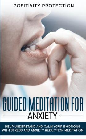 Guided Meditation For Anxiety: Help Understand and Calm Your Emotions with Stress and Anxiety Reduction Meditation