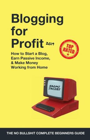 Blogging for Profit 2019: The Complete Beginners Guide on How to Start a Blog Earn Passive Income and Make Money Working from Home