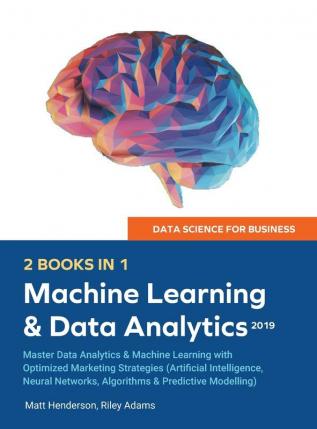 Data Science for Business 2019 (2 BOOKS IN 1): Master Data Analytics & Machine Learning with Optimized Marketing Strategies (Artificial Intelligence Neural Networks Algorithms & Predictive Modelling