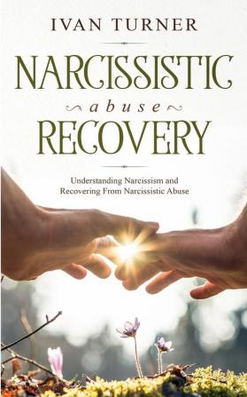 Narcissistic Abuse Recovery: Understanding Narcissism And Recovering From Narcissistic Abuse