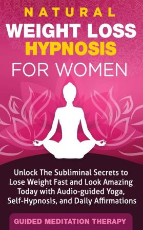 Natural Weight Loss Hypnosis for Women: Unlock The Subliminal Secrets to Lose Weight Fast and Look Amazing Today with Audio-guided Yoga Self-Hypnosis and Daily Affirmations