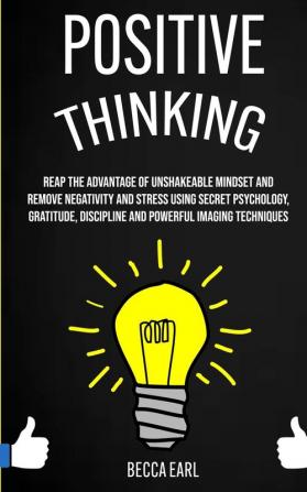 Positive Thinking: Reap the Advantage of Unshakeable Mindset and Remove Negativity and Stress Using Secret Psychology Gratitude Discipline and Powerful Imaging Techniques