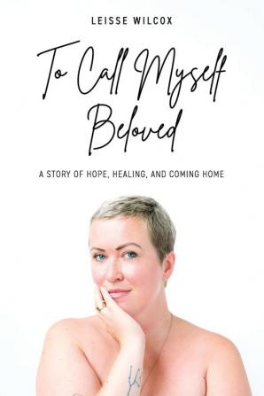 To Call Myself Beloved: A Story of Hope Healing and Coming Home