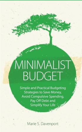 Minimalist Budget: Simple and Practical Budgeting Strategies to Save Money Avoid Compulsive Spending Pay Off Debt and Simplify Your Life