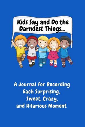 Kids Say and Do the Darndest Things (Blue Cover): A Journal for Recording Each Sweet Silly Crazy and Hilarious Moment