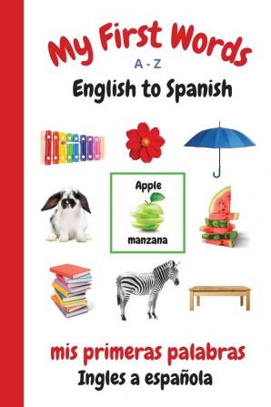 My First Words A - Z English to Spanish: Bilingual Learning Made Fun and Easy with Words and Pictures: 1 (My First Words Language Learning)