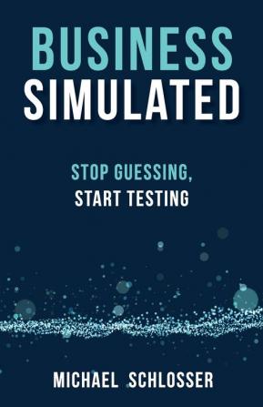 Business Simulated: Stop Guessing Start Testing