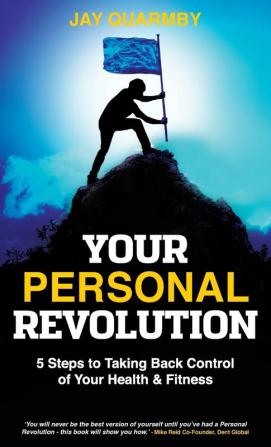 Your Personal Revolution: 5 Steps to Taking Back Control of Your Health and Fitness