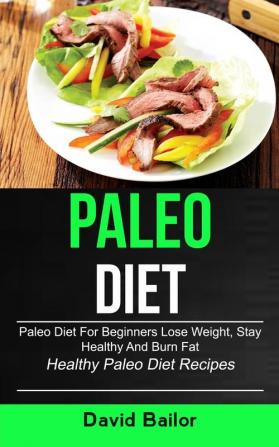 Paleo Diet: Paleo Diet for Beginners to Lose Weight Stay Healthy and Burn Fat (Healthy Paleo Diet Recipes): 1