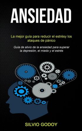 Ansiedad: La mejor guía para reducir el estrés y los ataques de pánico (Guía de alivio de la ansiedad para superar la depresión el miedo y el estrés)