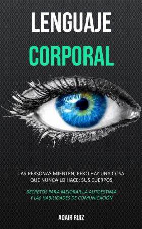 Lenguaje corporal: Las personas mienten pero hay una cosa que nunca lo hace: sus cuerpos (Secretos para mejorar la autoestima y las habilidades de comunicación)