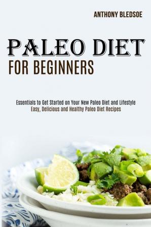 Paleo Diet for Beginners: Essentials to Get Started on Your New Paleo Diet and Lifestyle (Easy Delicious and Healthy Paleo Diet Recipes)