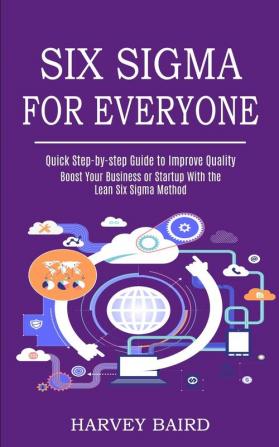 Six Sigma for Everyone: Quick Step-by-step Guide to Improve Quality (Boost Your Business or Startup With the Lean Six Sigma Method)