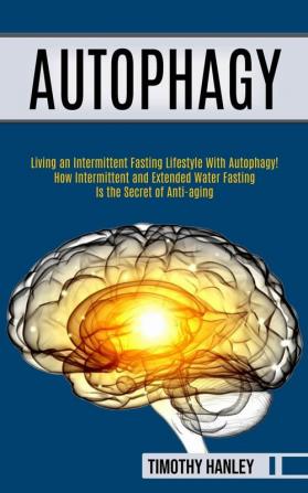 Autophagy: How Intermittent and Extended Water Fasting Is the Secret of Anti-aging (Living an Intermittent Fasting Lifestyle With Autophagy!!)