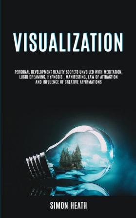 Visualization: Personal Development Reality Secrets Unveiled With Meditation Lucid Dreaming Hypnosis Manifesting Law of Attraction and Influence ... Affirmations: 1 (Visualization Techniques)