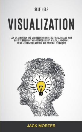 Self Help: Visualization: Law of Attraction and Manifestation Codes to Fulfill Dreams With Positive Frequency and Attract Energy Wealth Abundance ... Techniques: 1 (Visualization Workbook)