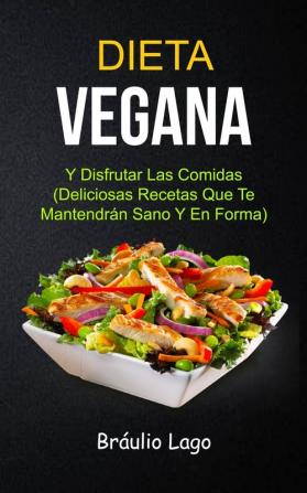 Dieta Vegana: Y Disfrutar Las Comidas (Deliciosas Recetas Que Te Mantendrán Sano Y En Forma): 1