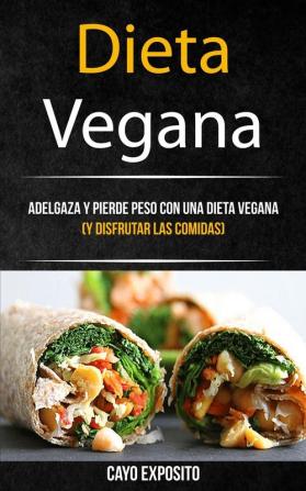 Dieta Vegana: Adelgaza Y Pierde Peso Con Una Dieta Vegana (Y Disfrutar Las Comidas): 1 (Libro de Recetas)