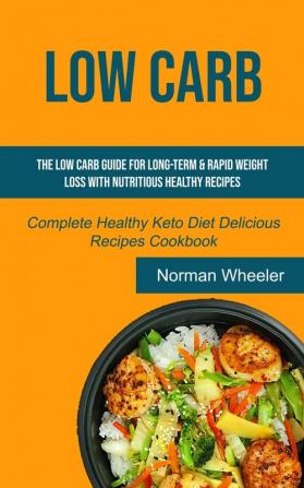 Low Carb: The Low Carb Guide for Long-Term & Rapid Weight Loss with Nutritious Healthy Recipes (Complete Healthy Keto Diet Delicious Recipes Cookbook): 1 (The Role Healthy Fats)