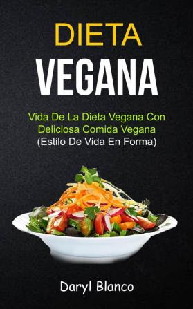 Dieta Vegana: Vida de la dieta vegana con deliciosa comida vegana (Estilo de vida en forma): 1 (Libro de Cocina Para Principiantes)