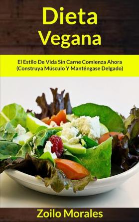 Dieta Vegana: El estilo de vida sin carne comienza ahora (Construya músculo y manténgase delgado): 1 (Libro de Cocina)