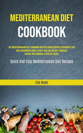 Mediterranean Diet Cookbook: The Mediterranean Diet Cookbook With Delicious Recipes For Weight Loss And A Beginners Guide To Help You Lose Weight ... (Quick And Easy Mediterranean Diet Recipes)