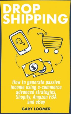 Dropshipping: How to generate passive income using e-commerce advanced strategies Shopify Amazon FBA and eBay