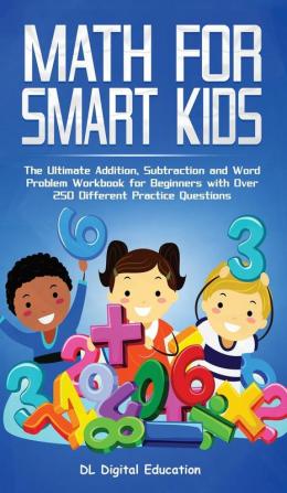 Math for Smart Kids - Ages 4-8: The Ultimate Addition Subtraction and Word Problem Workbook for Beginners with Over 250 Different Practice Questions