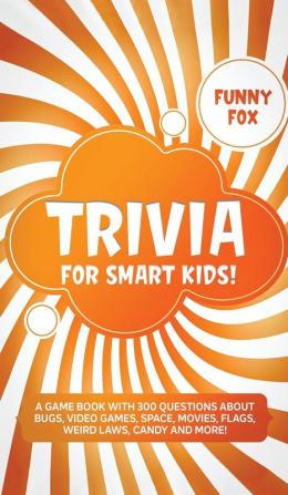 Trivia for Smart Kids!: A Game Book with 300 Questions About Bugs Video Games Space Movies Flags Weird Laws Candy and More!