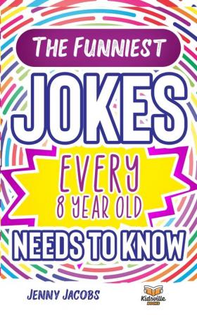 The Funniest Jokes EVERY 8 Year Old Needs to Know: 500 Awesome Jokes Riddles Knock Knocks Tongue Twisters & Rib Ticklers For 8 Year Old Children