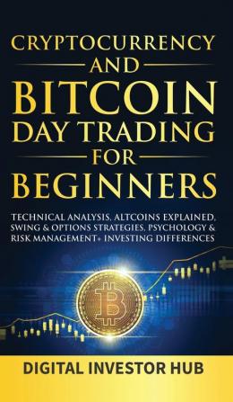 Cryptocurrency & Bitcoin Day Trading For Beginners: Technical Analysis Altcoins Explained Swing & Options Strategies Psychology & Risk Management + Investing Differences