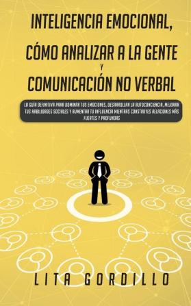 Inteligencia Emocional Cómo Analizar a la Gente y Comunicación No Verbal: La Guía Definitiva para Dominar Tus Emociones Desarrollar La ... Construyes Relaciones Más Fuertes y Profundas