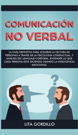 Comunicación no verbal: La guía definitiva para acelerar la lectura de personas a través de la psicología conductual y análisis del lenguaje ... diciendo usando la Inteligencia Emocional