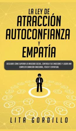 La Ley de Atracción Autoconfianza & Empatía: Descubre Cómo Superar la Ansiedad Social Controla tus Emociones y Logra una Completa Sanación Emocional Física y Espiritual