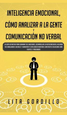 Inteligencia Emocional Cómo Analizar a la Gente y Comunicación No Verbal: La Guía Definitiva para Dominar Tus Emociones Desarrollar La ... Construyes Relaciones Más Fuertes y Profundas